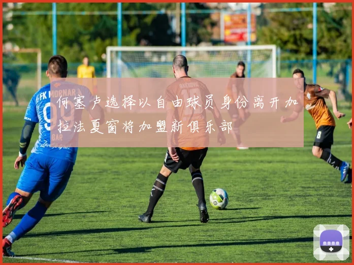 何塞卢选择以自由球员身份离开加拉法夏窗将加盟新俱乐部