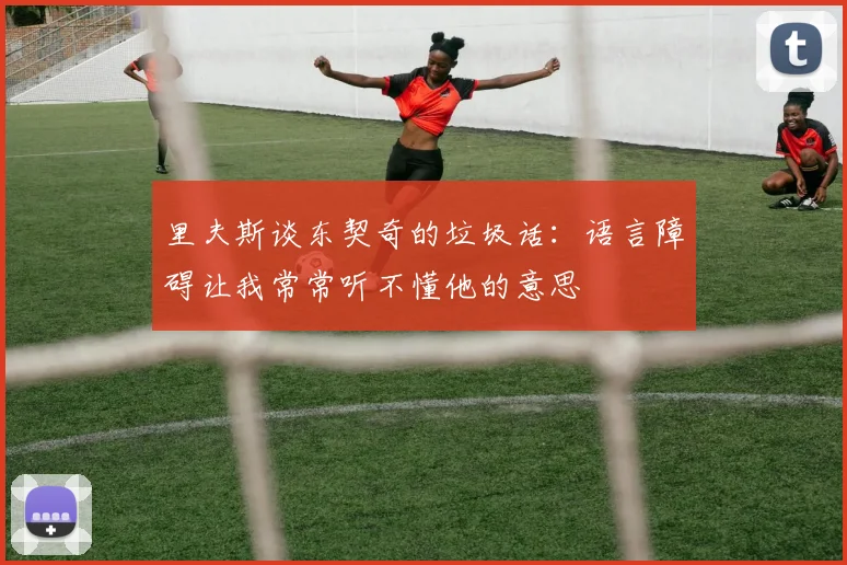 里夫斯谈东契奇的垃圾话：语言障碍让我常常听不懂他的意思