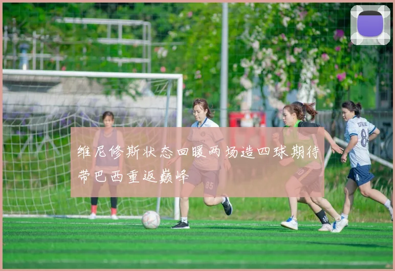 维尼修斯状态回暖两场造四球期待带巴西重返巅峰