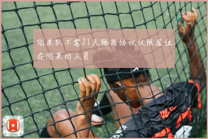 刚果队不需21天隔离协议仅限居住在刚果的人员