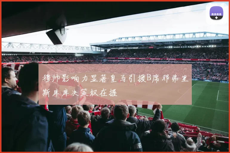 穆帅影响力显著皇马引援B席邓弗里斯库库决策权在握