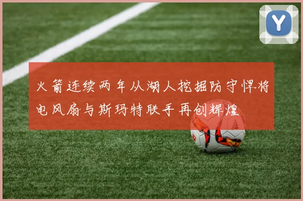 火箭连续两年从湖人挖掘防守悍将电风扇与斯玛特联手再创辉煌